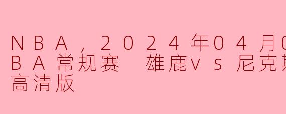 2024年4月8日NBA常规赛中，雄鹿对阵尼克斯的比赛结果如何？**